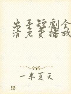出手短剧全集高清免费播放