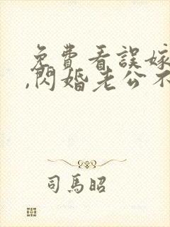免费看误嫁豪门,闪婚老公不见面