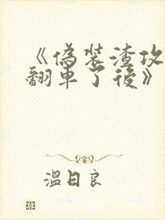 《伪装渣攻网恋翻车了后》