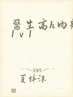 医生高h肉辣文1ⅴ1