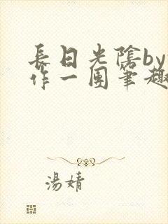 长日光阴by乱作一团笔趣阁免费阅读季