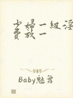 少妇一级淫片免费放一
