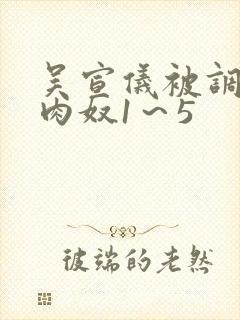 吴宣仪被调教成肉奴1～5