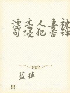 漂亮人妻被夫上司侵犯番号