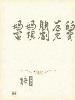 妈妈朋友的儿子电视剧免费看
