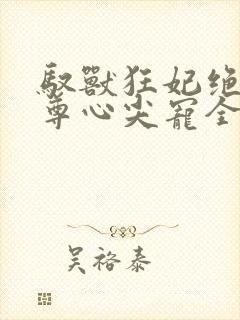 驭兽狂妃绝色帝尊心尖宠全本封面