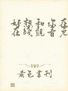 好想和你在一起在线观看免费完整版