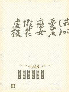 虚假恋爱(我将校花女友)呵呵哒