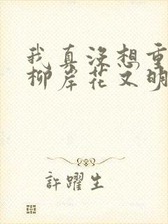 我真没想重生啊柳岸花又明小说免费阅读原文封面