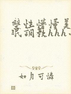 双性懵懂美人催眠调教hhh小说
