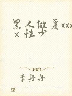 黑人做爰xxxⅹ性少