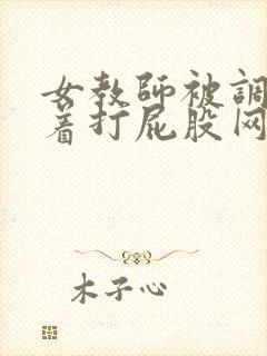 女教师被调教跪着打屁股网站
