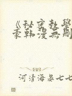 《秘密教学》子豪韩漫无删减