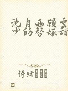 沈月西顾云深顾少的替嫁甜妻