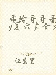 乖给哥哥看看by夏六月全文笔趣阁