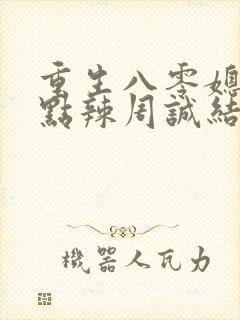 重生八零媳妇有点辣周诚结局辞职了?