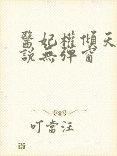 医妃权倾天下小说无弹窗