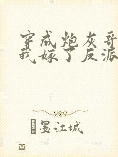穿成炮灰哥儿后我嫁了反派txt