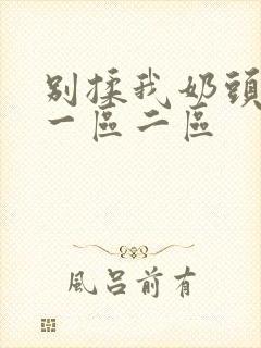 别揉我奶头啊嗯一区二区