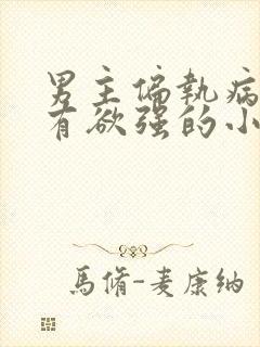 男主偏执病娇占有欲强的小说