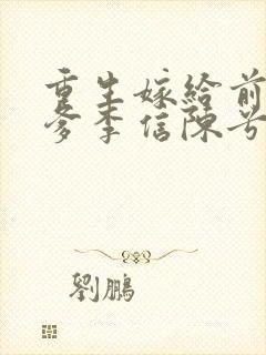 重生嫁给前夫他爹李信陈兮儿洞房