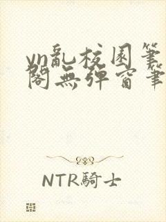 yn乱校园笔趣阁无弹窗笔趣阁