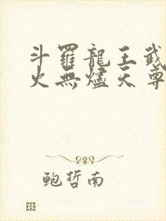 斗罗龙王武魂异火无烬天尊免费阅读