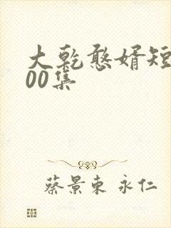 大乾憨婿短剧100集