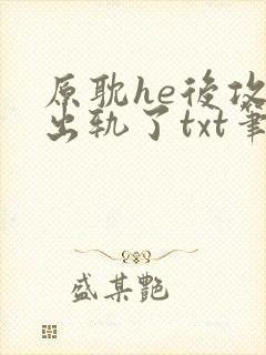 原耽he后攻他出轨了txt笔趣阁