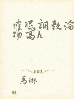 催眠调教沦为玩物高h