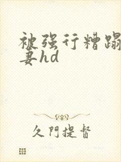 被强行糟蹋的人妻hd