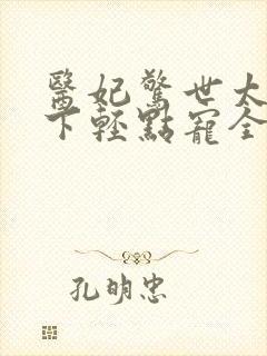 医妃惊世太子殿下轻点宠全文免费阅读