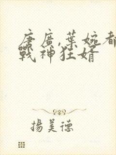 唐广,叶婉都市战神狂婿