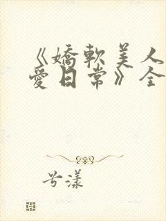 《娇软美人的疼爱日常》全文阅读