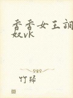 香香女王调教男奴vk