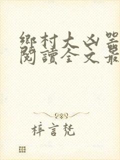 乡村大凶器免费阅读全文最新章节龙根