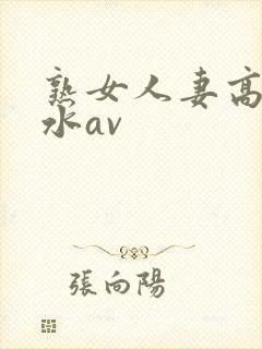 熟女人妻高潮喷水av