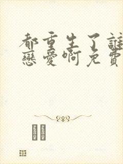 都重生了谁还谈恋爱啊免费完整版