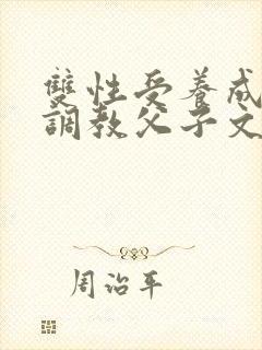 双性受养成生子调教父子文