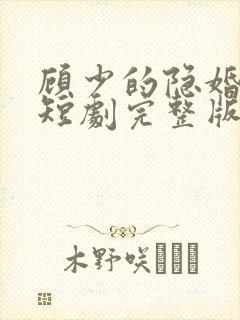 顾少的隐婚罪妻短剧完整版免费