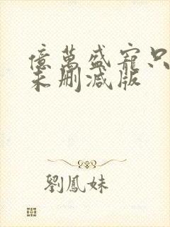 亿万盛宠只为你未删减版