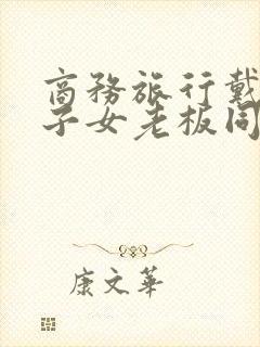 商务旅行戴绿帽子女老板同床