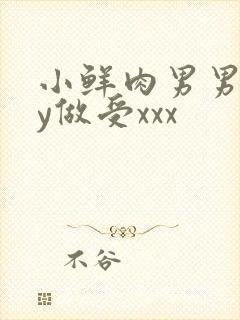 小鲜肉男男gay做受xxx