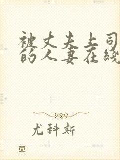 被丈夫上司侵犯的人妻在线观看