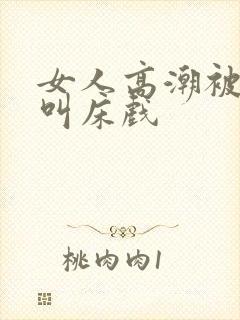 女人高潮被爽的叫床戏