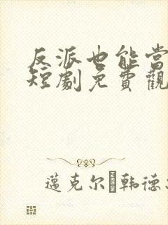 反派也能当男主短剧免费观看更新时间
