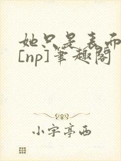 她只是表面清纯[np]笔趣阁
