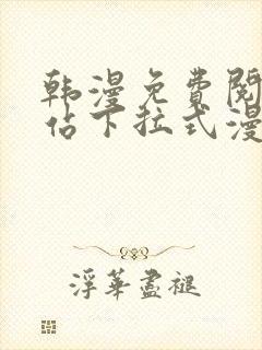 韩漫免费阅读网站下拉式漫画入口