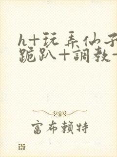 h+玩弄仙子+跪趴+调教+嗯啊封面
