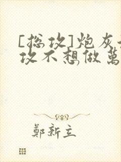 [总攻]炮灰渣攻不想做万人迷